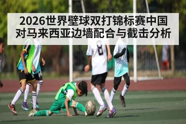 2026世界壁球双打锦标赛中国对马来西亚边墙配合与截击分析 | kaiyun