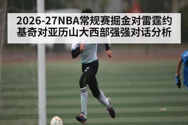 2026-27NBA常规赛掘金对雷霆约基奇对亚历山大西部强强对话分析 | kaiyun